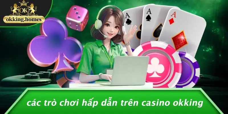 CASINO OKKING: BÍ KÍP KHÁM PHÁ SÒNG BẠC ẢO ĐẦY HẤP DẪN 3 Các Trò Chơi Hấp Dẫn Trên Casino OKking