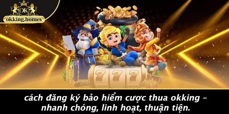 Cách Đăng Ký Bảo Hiểm Cược Thua OKKING – Nhanh Chóng, Linh Hoạt, Thuận Tiện.