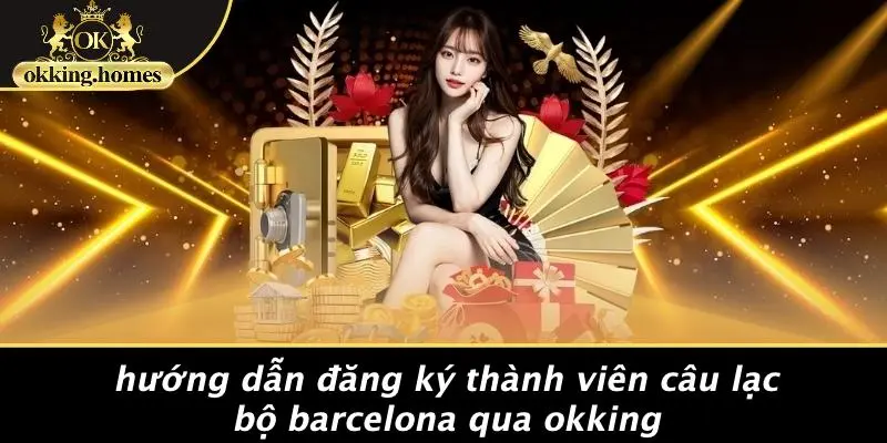 CÂU LẠC BỘ BARCELONA: BÍ MẬT “VÀNG” CHO DÂN CHƠI CASINO KHÔNG THỂ BỎ LỠ 2 Hướng Dẫn Đăng Ký Thành Viên Câu Lạc Bộ Barcelona Qua OKking