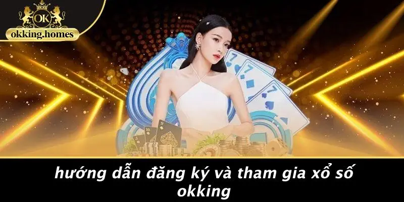 XỔ SỐ OKKING: BÍ QUYẾT TRÚNG LỚN DỄ DÀNG VÀ THÚ VỊ 1 Hướng Dẫn Đăng Ký Và Tham Gia Xổ Số OKking