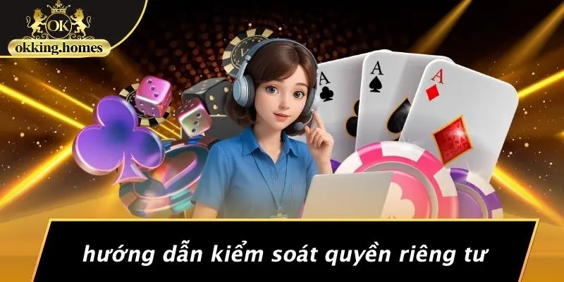 CHÍNH SÁCH BẢO MẬT OKKING: BÍ MẬT ĐẰNG SAU KHO TRẢI NGHIỆM AN TOÀN CHO GAME THỦ 2 Hướng Dẫn Kiểm Soát Quyền Riêng Tư