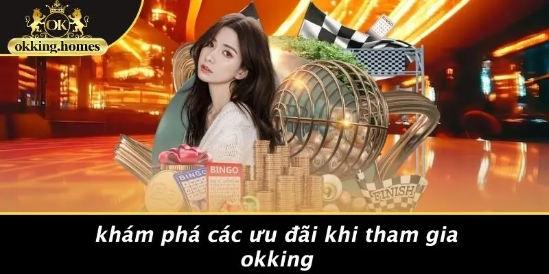 Khám Phá Các Ưu Đãi Khi Tham Gia OKking