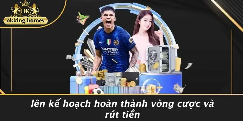 Lên Kế Hoạch Hoàn Thành Vòng Cược Và Rút Tiền