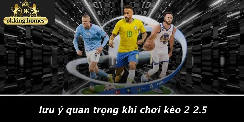 Lưu Ý Quan Trọng Khi Chơi Kèo 2 2.5