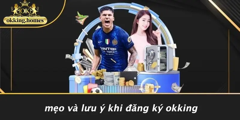 ĐĂNG KÝ OKKING: HƯỚNG DẪN CHI TIẾT CHO NGƯỜI CHƠI MỚI 2 Mẹo Và Lưu Ý Khi Đăng Ký OKking