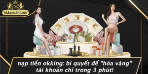 NẠP TIỀN OKKING: BÍ QUYẾT ĐỂ “HÓA VÀNG” TÀI KHOẢN CHỈ TRONG 3 PHÚT!