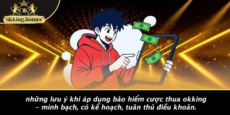 Những Lưu Ý Khi Áp Dụng Bảo Hiểm Cược Thua OKKING – Minh Bạch, Có Kế Hoạch, Tuân Thủ Điều Khoản.