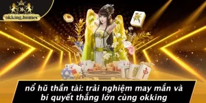 NỔ HŨ THẦN TÀI: TRẢI NGHIỆM MAY MẮN VÀ BÍ QUYẾT THẮNG LỚN CÙNG OKKING