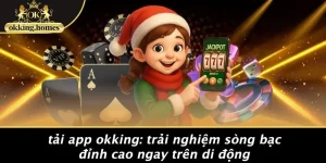 TẢI APP OKKING: TRẢI NGHIỆM SÒNG BẠC ĐỈNH CAO NGAY TRÊN DI ĐỘNG