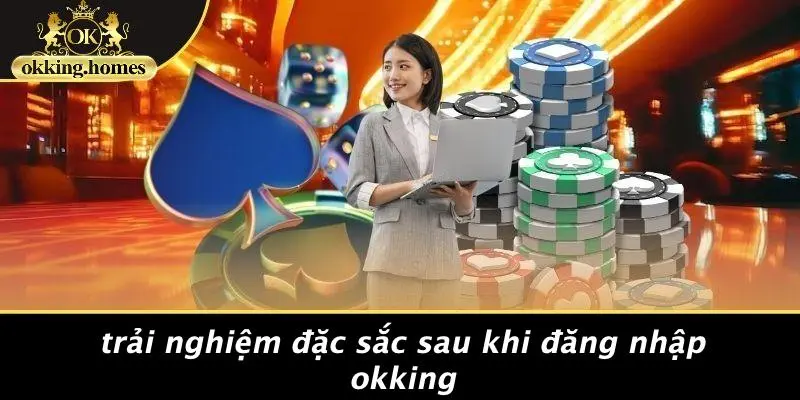 Trải Nghiệm Đặc Sắc Sau Khi Đăng Nhập OKking