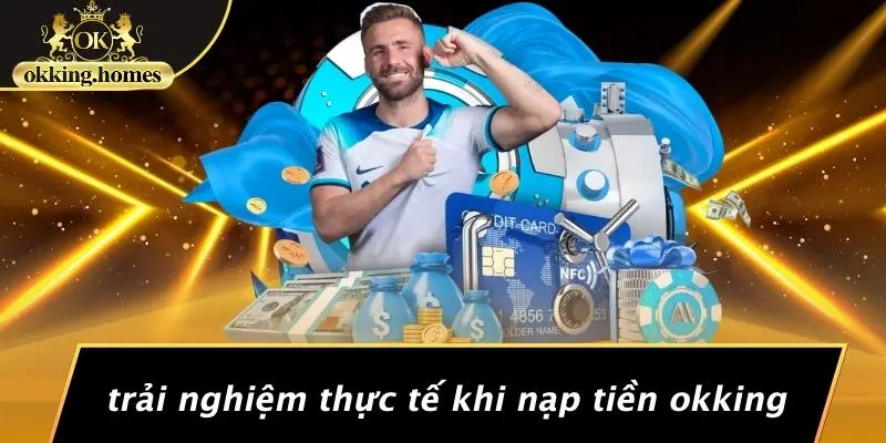 NẠP TIỀN OKKING: BÍ QUYẾT ĐỂ “HÓA VÀNG” TÀI KHOẢN CHỈ TRONG 3 PHÚT! 3 Trải Nghiệm Thực Tế Khi Nạp Tiền OKking