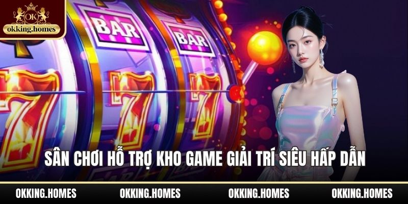 OKking 18 Sân chơi hỗ trợ kho game giải trí siêu hấp dẫn