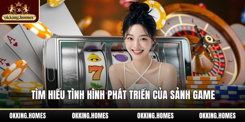 OKking 16 Tìm hiểu tình hình phát triển của sảnh game