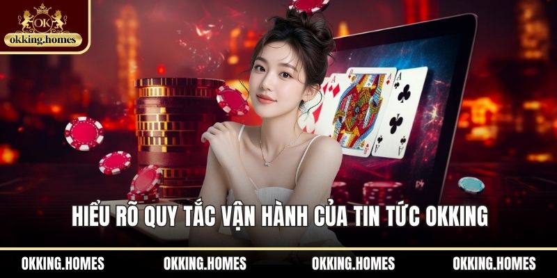 Hiểu rõ quy tắc vận hành của tin tức OKKing