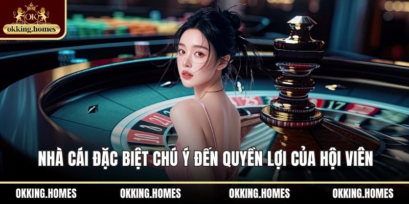 Nhà cái đặc biệt chú ý đến quyền lợi của hội viên