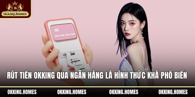 Rút tiền OKKing qua ngân hàng là hình thức khá phổ biến 