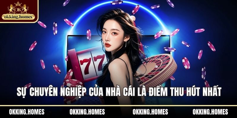 Sự chuyên nghiệp của nhà cái là điểm thu hút nhất