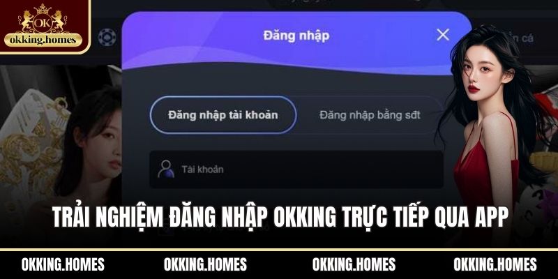 Trải nghiệm đăng nhập OKKing trực tiếp qua app